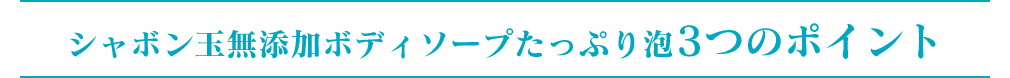 シャボン玉無添加ボディソープたっぷり泡3つのポイント