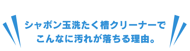 シャボン玉洗たく槽クリーナーでこんなに汚れが落ちる理由。