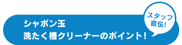 スタッフ直伝！シャボン玉洗たく槽クリーナーのポイント！