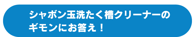 シャボン玉洗たく槽クリーナーのギモンにお答え！