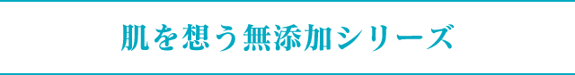 肌を想う無添加シリーズ