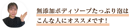 無添加ボディソープたっぷり泡はこんな人にオススメです！