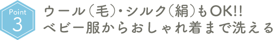 Point03 ウール（毛）・シルク（絹）もOK!!ベビー服からおしゃれ着まで洗える