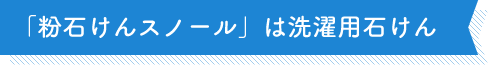 「粉石けんスノール」は洗濯用石けん