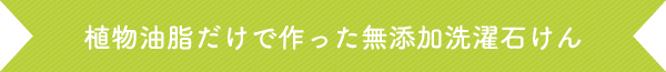 植物油脂だけで作った無添加洗濯石けん