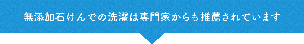 無添加石けんでの洗濯は専門家からも推薦されています