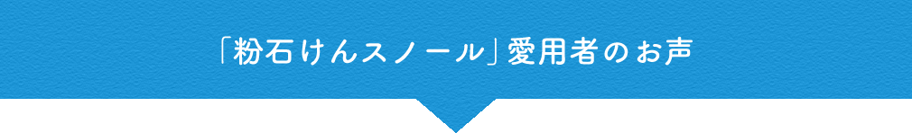 「粉石けんスノール」愛用者のお声