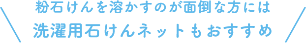 粉石けんを溶かすのが面倒な方には 洗濯用石けんネットもおすすめ