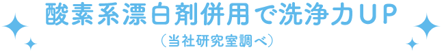 酸素系漂白剤併用で洗浄力UP （当社研究室調べ）