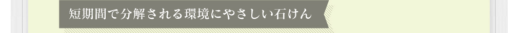 短期間で分解される環境にやさしい石けん