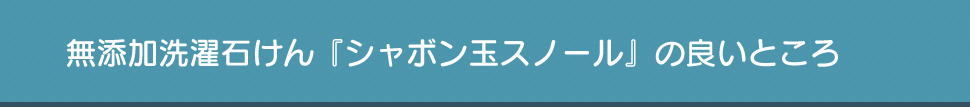 無添加洗濯石けん『シャボン玉スノール』の良いところ