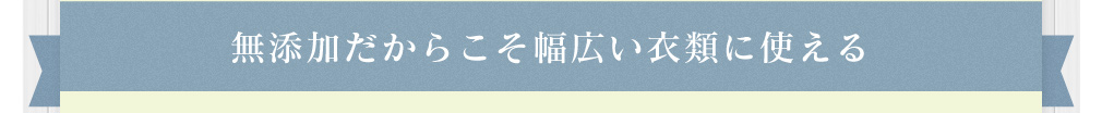 無添加だからこそ幅広い衣類に使える