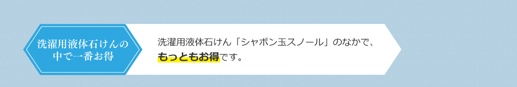 シリーズで一番お得 洗濯用液体石けん「シャボン玉スノール」のなかで、もっともお得です。