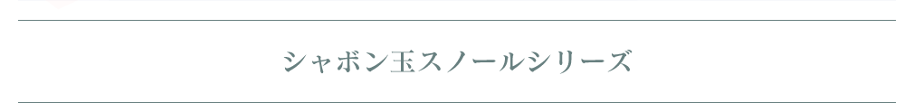 シャボン玉スノールシリーズ