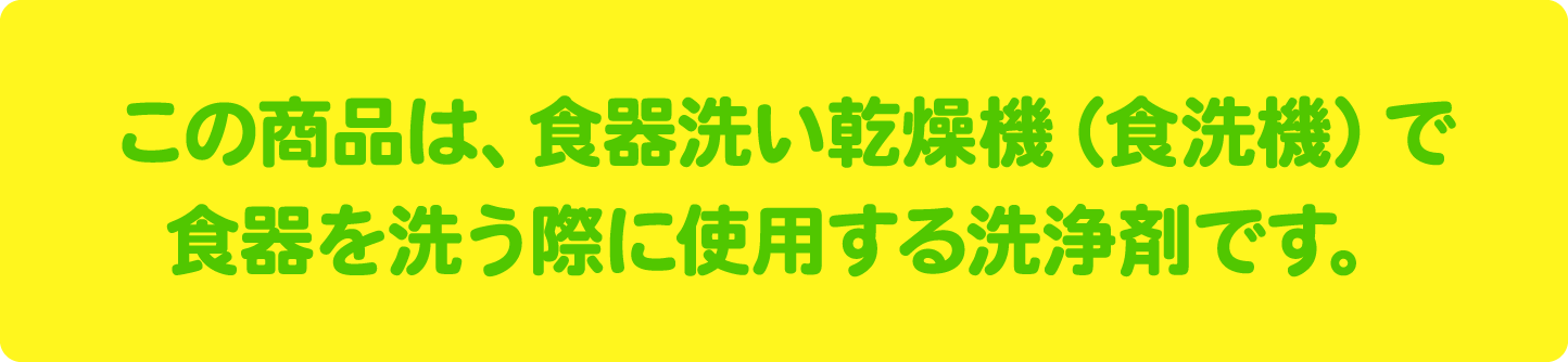 この商品は、食器洗い乾燥機(食洗機)で食器を洗う際に使用する洗浄剤です。