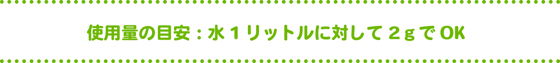 使用量の目安：水1リットルに対して2ｇでOK