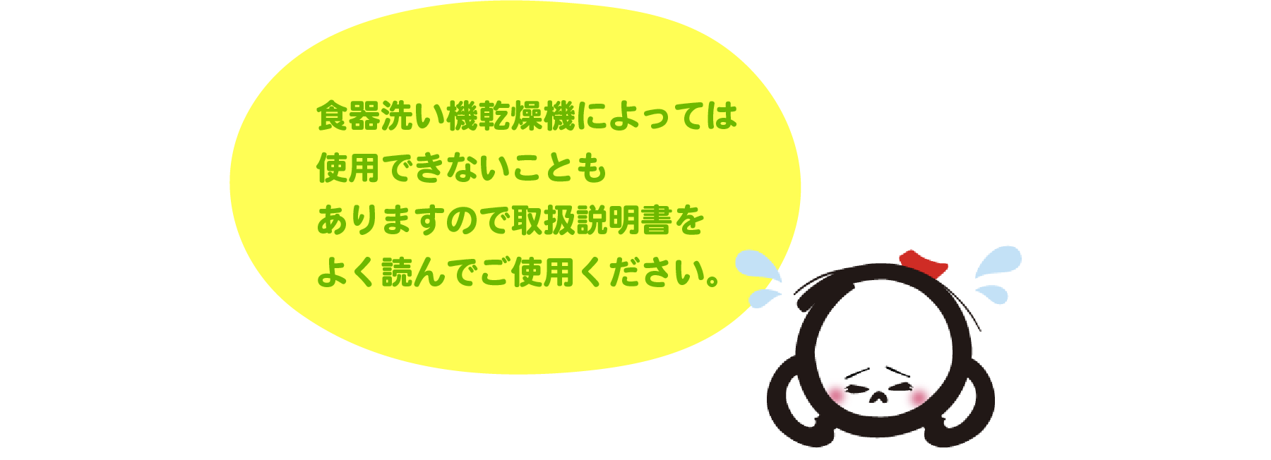 食器洗い機乾燥機によっては使用できないこともありますので取扱説明書をよく読んでご使用ください。