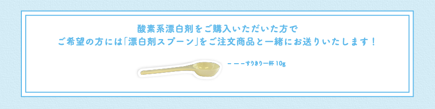 酸素系漂白剤をご購入いただいた方でご希望の方には「漂白剤スプーン」をご注文商品と一緒にお送りいたします！