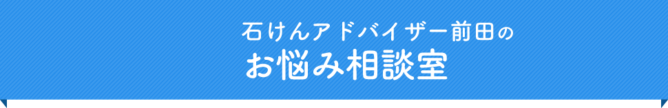 石けんアドバイザー前田のお悩み相談室