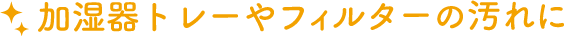 加湿器トレーやフィルターの汚れに