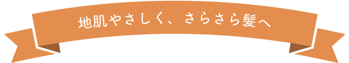 地肌やさしく、さらさら髪へ