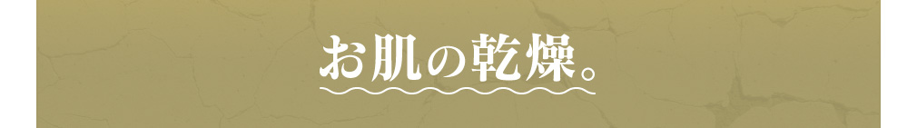 お肌の乾燥。