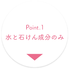 Point.1 水と石けん成分のみ