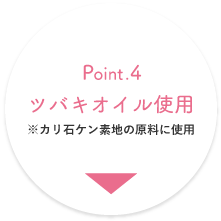 Point.4 ツバキオイル使用 ※カリ石ケン素地の原料に使用