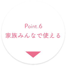 Point.6 家族みんなで使える