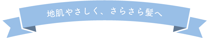 地肌やさしく、さらさら髪へ