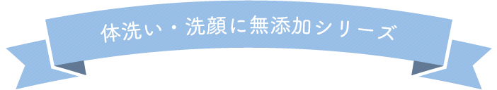 体洗い・洗顔に無添加シリーズ