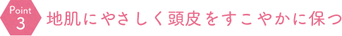 地肌にやさしく頭皮をすこやかに保つ