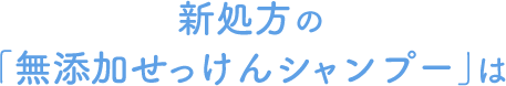 新処方の「無添加せっけんシャンプー」は