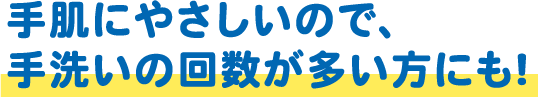 手肌にやさしいので、手洗いの回数が多い方にも!