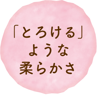 「とろける」ような柔らかさ