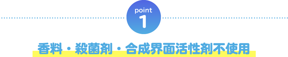 point1 香料・殺菌剤・合成界面活性剤不使用