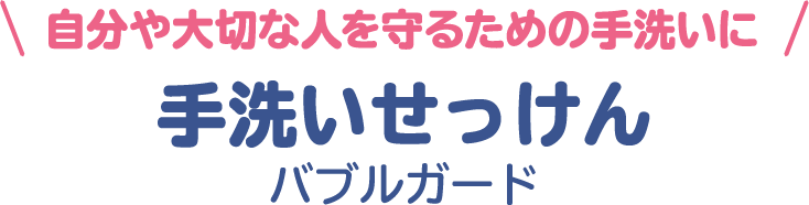 自分や大切な人を守るための手洗いに 手洗いせっけんバブルガード