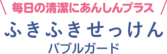 毎日の清潔にあんしんプラス ふきふきせっけんバブルガード