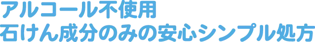 アルコール不使用石けん成分のみの安心シンプル処方