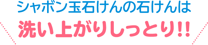 シャボン玉石けんの石けんは洗い上がりしっとり!!