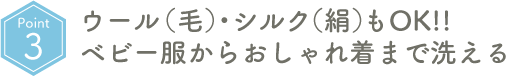 Point03 ウール（毛）・シルク（絹）もOK!!ベビー服からおしゃれ着まで洗える