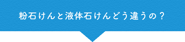 粉石けんと液体石けんどう違うの？