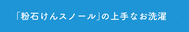 「粉石けんスノール」の上手なお洗濯