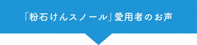 「粉石けんスノール」愛用者のお声