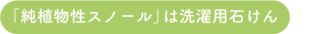 「純植物性スノール」は洗濯用石けん