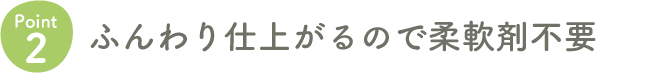 Point2 ふんわり仕上がるので柔軟剤不要