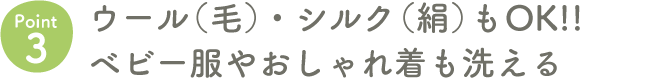 Point3 ウール（毛）・シルク（絹）もOK!!ベビー服やおしゃれ着も洗える