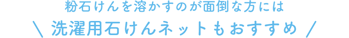 粉石けんを溶かすのが面倒な方には 洗濯用石けんネットもおすすめ