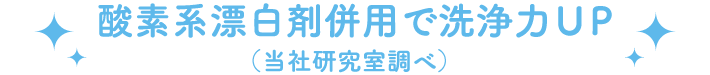 酸素系漂白剤併用で洗浄力UP （当社研究室調べ）