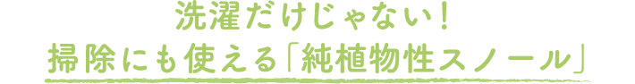 洗濯だけじゃない！掃除にも使える「純植物性スノール」